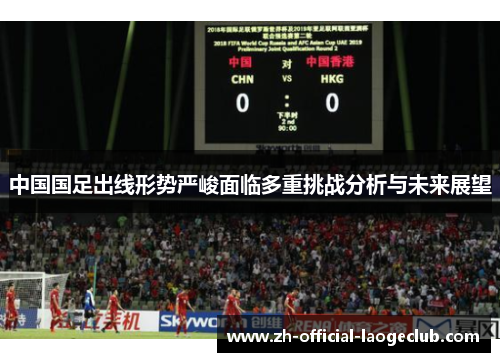 中国国足出线形势严峻面临多重挑战分析与未来展望