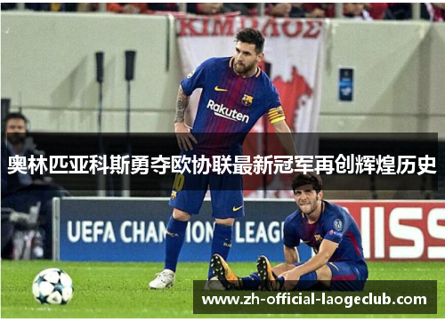 奥林匹亚科斯勇夺欧协联最新冠军再创辉煌历史