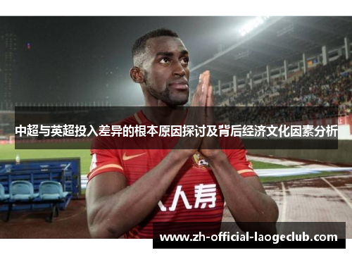 中超与英超投入差异的根本原因探讨及背后经济文化因素分析
