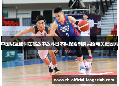 中国男篮如何在挑战中战胜日本队探索制胜策略与关键因素
