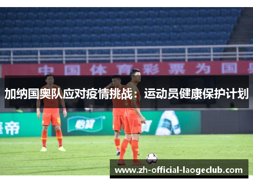 加纳国奥队应对疫情挑战：运动员健康保护计划
