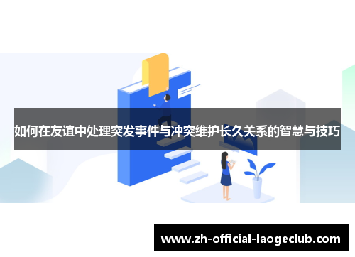 如何在友谊中处理突发事件与冲突维护长久关系的智慧与技巧