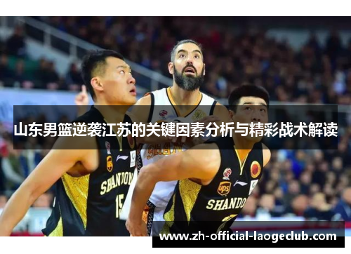 山东男篮逆袭江苏的关键因素分析与精彩战术解读