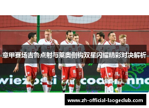 意甲赛场吉鲁点射与莱奥倒钩双星闪耀精彩对决解析