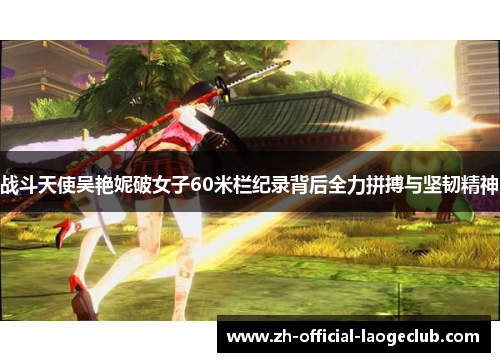 战斗天使吴艳妮破女子60米栏纪录背后全力拼搏与坚韧精神