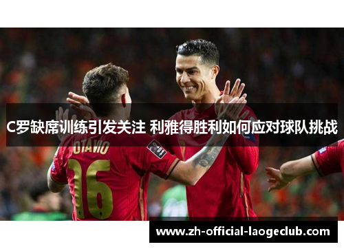 C罗缺席训练引发关注 利雅得胜利如何应对球队挑战