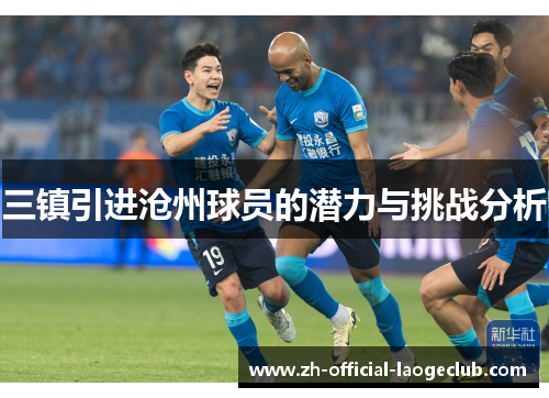 三镇引进沧州球员的潜力与挑战分析