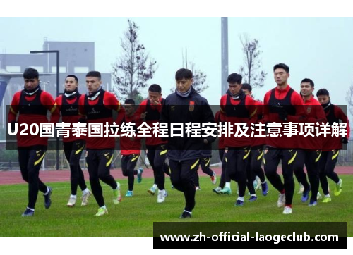 U20国青泰国拉练全程日程安排及注意事项详解