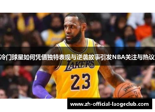 冷门球星如何凭借独特表现与逆袭故事引发NBA关注与热议
