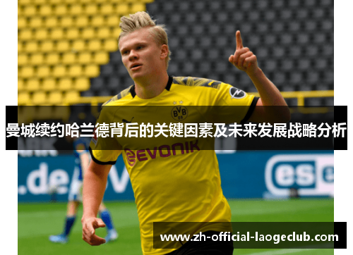 曼城续约哈兰德背后的关键因素及未来发展战略分析