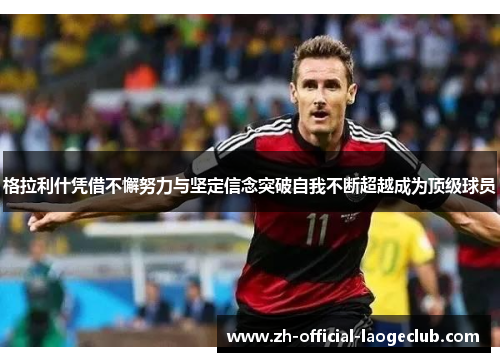 格拉利什凭借不懈努力与坚定信念突破自我不断超越成为顶级球员