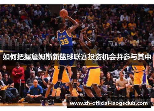 如何把握詹姆斯新篮球联赛投资机会并参与其中