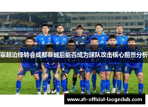 塞超边锋转会成都蓉城后能否成为球队攻击核心前景分析