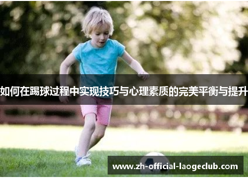 如何在踢球过程中实现技巧与心理素质的完美平衡与提升