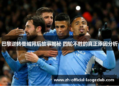 巴黎逆转曼城背后故事揭秘 四轮不胜的真正原因分析