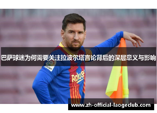 巴萨球迷为何需要关注拉波尔塔言论背后的深层意义与影响