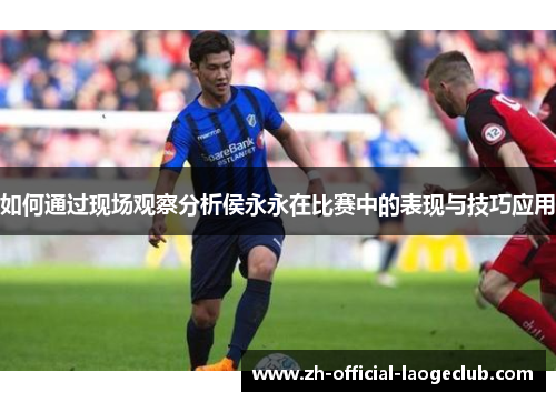 如何通过现场观察分析侯永永在比赛中的表现与技巧应用