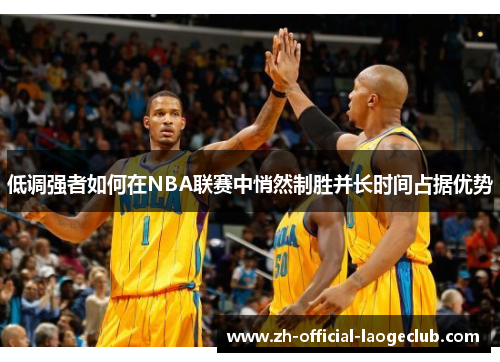 低调强者如何在NBA联赛中悄然制胜并长时间占据优势