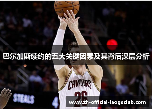 巴尔加斯续约的五大关键因素及其背后深层分析