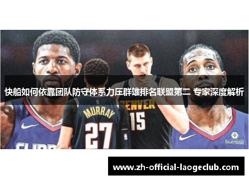 快船如何依靠团队防守体系力压群雄排名联盟第二 专家深度解析