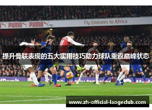 提升曼联表现的五大实用技巧助力球队重返巅峰状态