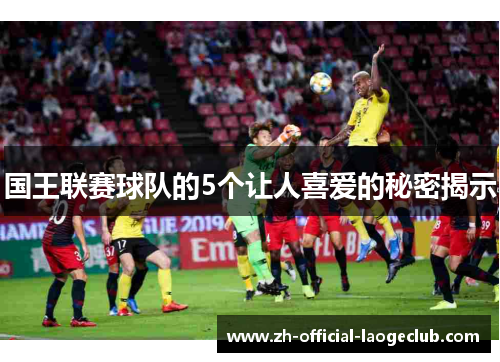国王联赛球队的5个让人喜爱的秘密揭示