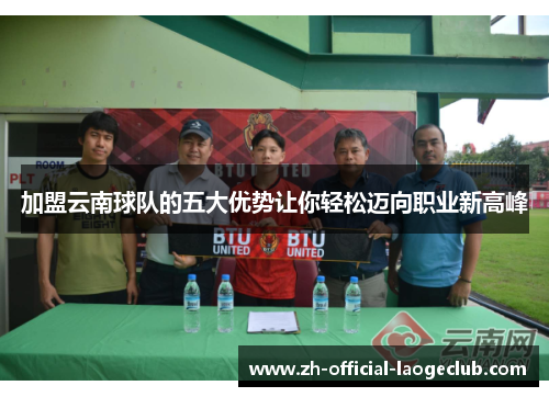 加盟云南球队的五大优势让你轻松迈向职业新高峰