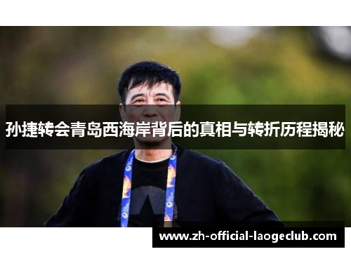 孙捷转会青岛西海岸背后的真相与转折历程揭秘