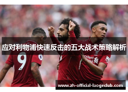 应对利物浦快速反击的五大战术策略解析