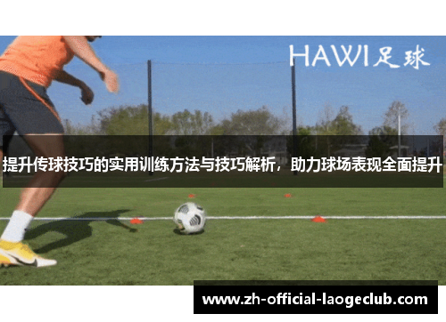 提升传球技巧的实用训练方法与技巧解析，助力球场表现全面提升