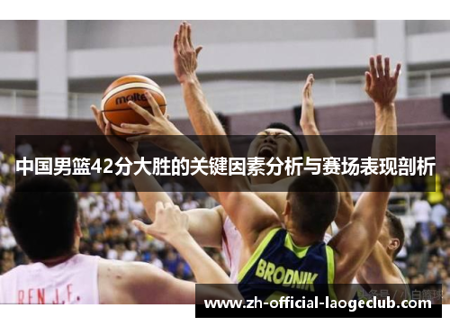 中国男篮42分大胜的关键因素分析与赛场表现剖析