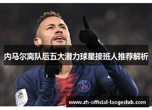 内马尔离队后五大潜力球星接班人推荐解析
