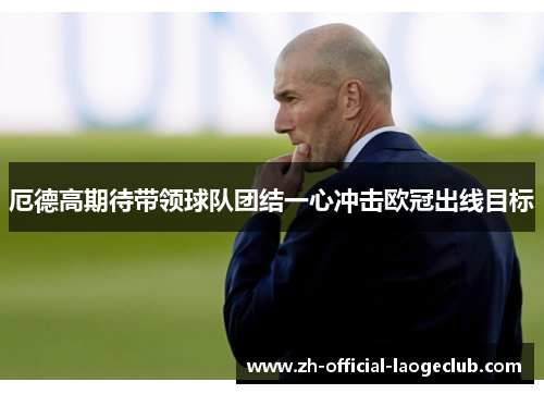 厄德高期待带领球队团结一心冲击欧冠出线目标