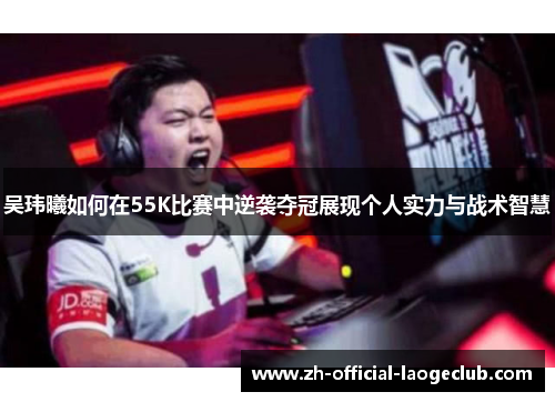 吴玮曦如何在55K比赛中逆袭夺冠展现个人实力与战术智慧