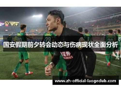 国安假期前夕转会动态与伤病现状全面分析