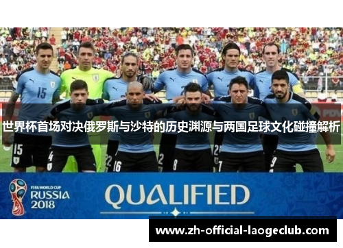 世界杯首场对决俄罗斯与沙特的历史渊源与两国足球文化碰撞解析