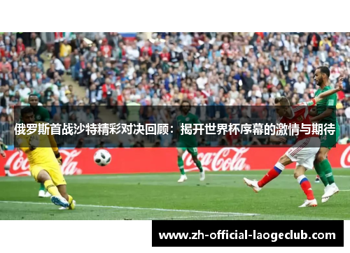 俄罗斯首战沙特精彩对决回顾：揭开世界杯序幕的激情与期待
