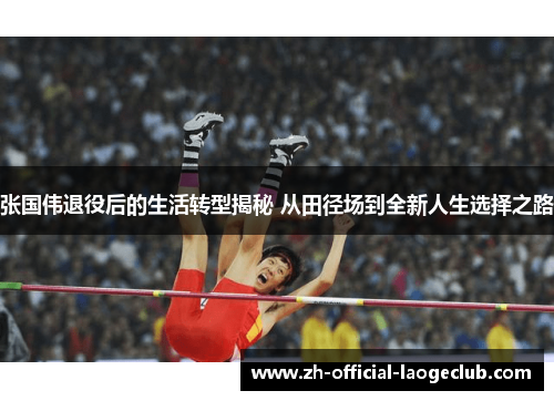 张国伟退役后的生活转型揭秘 从田径场到全新人生选择之路