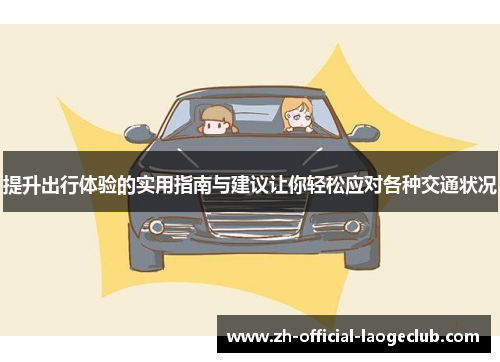 提升出行体验的实用指南与建议让你轻松应对各种交通状况