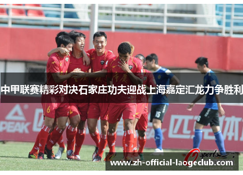 中甲联赛精彩对决石家庄功夫迎战上海嘉定汇龙力争胜利