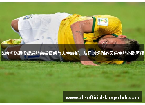 以内斯塔退役背后的音乐情感与人生转折：从足球场到心灵乐章的心路历程