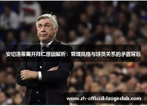 安切洛蒂离开拜仁原因解析：管理风格与球员关系的矛盾背后