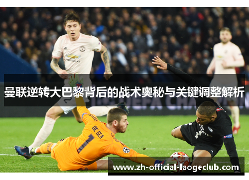 曼联逆转大巴黎背后的战术奥秘与关键调整解析