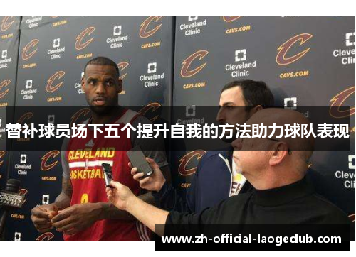 替补球员场下五个提升自我的方法助力球队表现