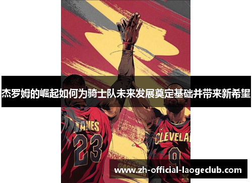 杰罗姆的崛起如何为骑士队未来发展奠定基础并带来新希望