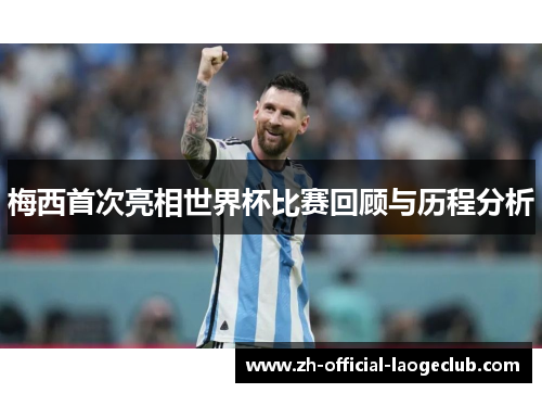 梅西首次亮相世界杯比赛回顾与历程分析