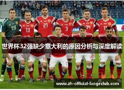 世界杯32强缺少意大利的原因分析与深度解读