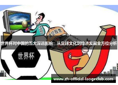世界杯对中国的五大深远影响：从足球文化到经济发展全方位分析