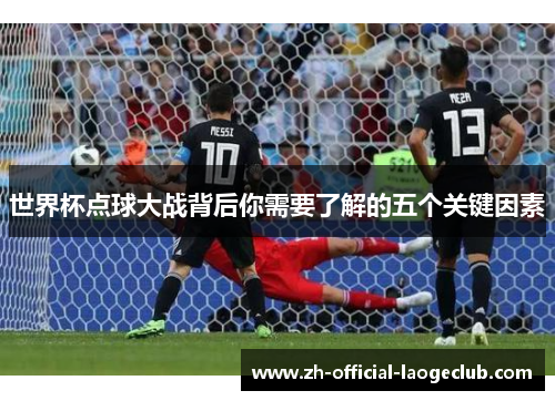 世界杯点球大战背后你需要了解的五个关键因素