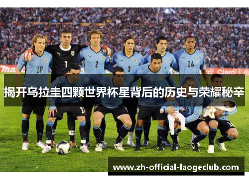 揭开乌拉圭四颗世界杯星背后的历史与荣耀秘辛